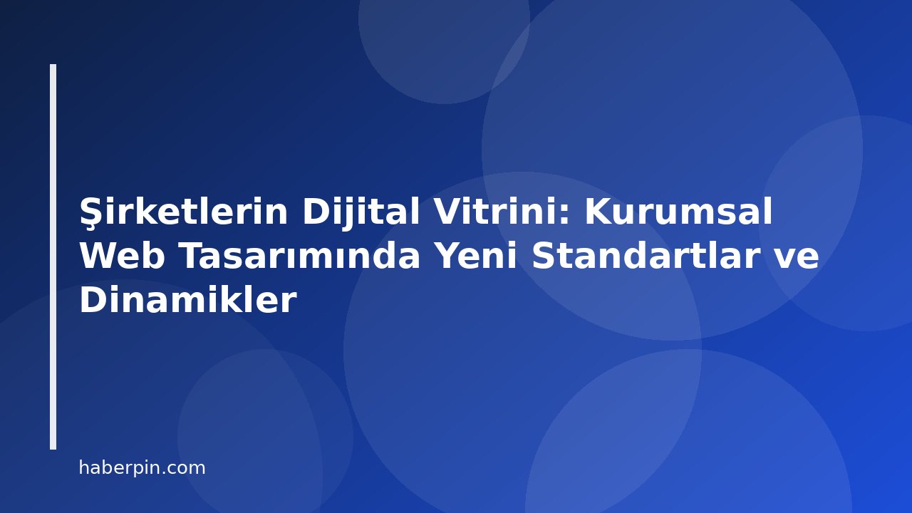 Şirketlerin Dijital Vitrini: Kurumsal Web Tasarımında Yeni Standartlar ve Dinamikler