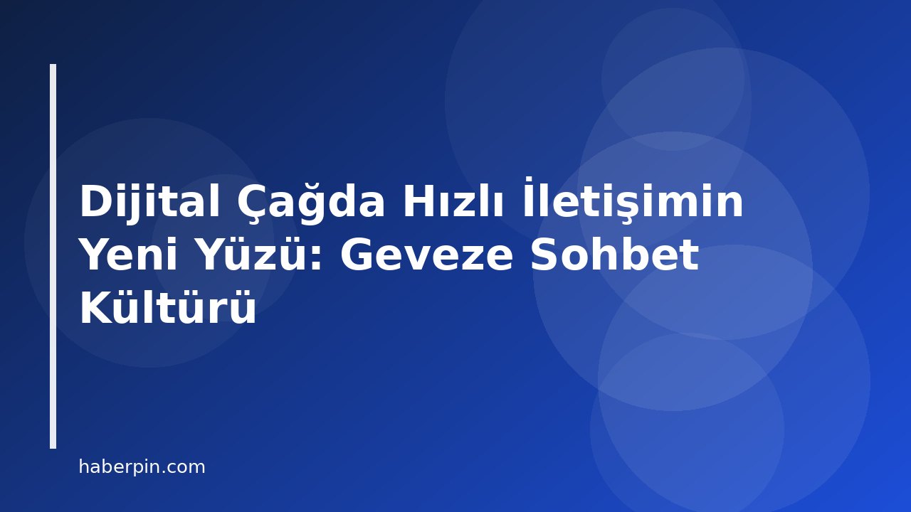 Dijital Çağda Hızlı İletişimin Yeni Yüzü: Geveze Sohbet Kültürü